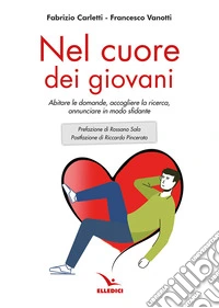Nel cuore dei giovani. Abitare le domande, accogliere la ricerca, annunciare in modo sfidante libro