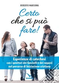 Certo che si può fare! Catechesi per i genitori dei fanciulli e dei ragazzi nel percorso di iniziazione cristiana libro