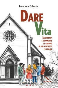 Dare vita. Leadership e dinamiche di gruppo in un contesto ecclesiale libro