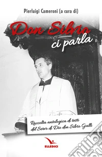Don Silvio ci parla. Raccolta antologica di testi del Servo di Dio don Silvio Galli libro
