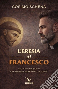 L'eresia di Francesco. Storia di un santo che divenne uomo fino in fondo libro