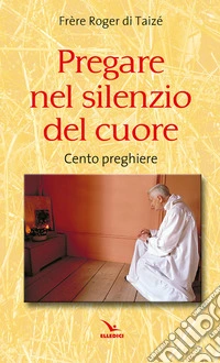 Pregare nel silenzio del cuore. Cento preghiere libro