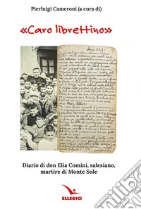 «Caro librettino». Diario di don Elia Comini, salesiano, martire di Monte Sole