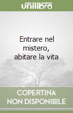 Entrare nel mistero, abitare la vita libro