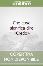 Che cosa significa dire «Credo» libro