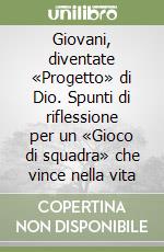 Giovani, diventate «Progetto» di Dio. Spunti di riflessione per un «Gioco di squadra» che vince nella vita libro