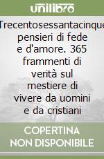 Trecentosessantacinque pensieri di fede e d'amore. 365 frammenti di verità sul mestiere di vivere da uomini e da cristiani libro