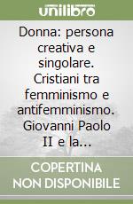 Donna: persona creativa e singolare. Cristiani tra femminismo e antifemminismo. Giovanni Paolo II e la dignità della donna