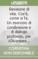 Revisione di vita. Cos'è, come si fa. Un esercizio di condivisione e di dialogo profondo, per «Diventare come Dio ci vuole» libro