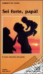 Sei forte, papà! Il ruolo educativo del padre libro