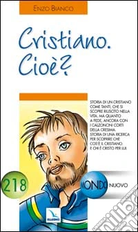 Cristiano. Cioè?. Storia di una ricerca per scoprire che cos'è il cristiano e chi è Cristo per lui libro