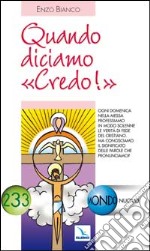 Quando diciamo «Credo!». Ogni domenica a messa professiamo la verità di fede. Ma conosciamo il significato delle parole? libro