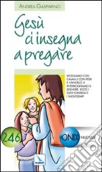 Gesù ci insegna a pregare. Sfogliamo con fede il Vangelo, interroghiamo il Signore. Ecco i suoi consigli e i suoi esempi libro