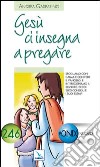 Gesù ci insegna a pregare. Sfogliamo con fede il Vangelo, interroghiamo il Signore. Ecco i suoi consigli e i suoi esempi libro