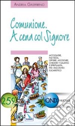 Comunione. A cena col Signore. Accogliere, far festa, offrire, ascoltare, chiedere libro