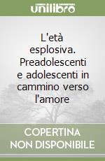 L'età esplosiva. Preadolescenti e adolescenti in cammino verso l'amore libro