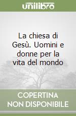 La chiesa di Gesù. Uomini e donne per la vita del mondo libro