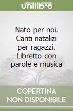 Nato per noi. Canti natalizi per ragazzi. Libretto con parole e musica libro