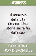 Il miracolo della vita umana. Una storia sacra fin dall'inizio libro