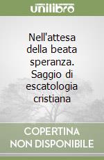 Nell'attesa della beata speranza. Saggio di escatologia cristiana libro