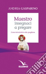 Maestro, insegnaci a pregare. Corso introduttivo alla preghiera libro