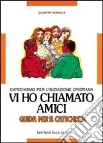 Vi ho chiamato amici. Catechismo per l'iniziazione cristiana. Guida libro