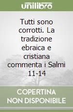 Tutti sono corrotti. La tradizione ebraica e cristiana commenta i Salmi 11-14 libro