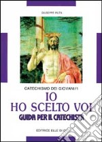 Io ho scelto voi. Catechismo dei giovani. Guida. Vol. 1 libro