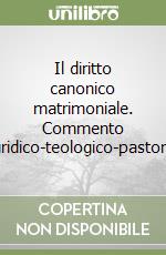 Il diritto canonico matrimoniale. Commento giuridico-teologico-pastorale libro