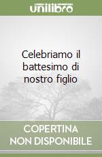 Celebriamo il battesimo di nostro figlio libro