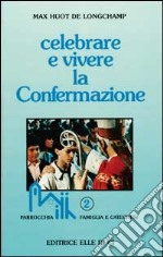 Celebrare e vivere la confermazione libro