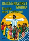 Gesù di Nazaret manda: «Sarete miei testimoni». Guida per catechisti e genitori. Proposte di lavoro, preghiere e celebrazioni libro