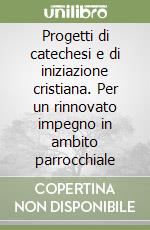 Progetti di catechesi e di iniziazione cristiana. Per un rinnovato impegno in ambito parrocchiale libro