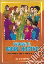 Pregare il Padre nostro. Comprenderlo per pregarlo e viverlo libro