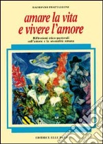 Amare la vita e vivere l'amore. Riflessioni etico-pastorali sull'amore e la sessualità umana libro