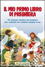 Il mio primo libro di preghiera. Per educare i bambini alla preghiera con il catechismo «Lasciate che i bambini vengano a me» libro