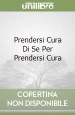 Prendersi Cura Di Se Per Prendersi Cura libro