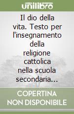 Il dio della vita. Testo per l'insegnamento della religione cattolica nella scuola secondaria superiore