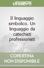 Il linguaggio simbolico. Un linguaggio da catechisti professionisti libro