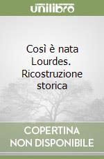 Così è nata Lourdes. Ricostruzione storica libro