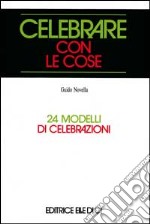 Celebrare con le cose. 24 modelli di celebrazioni libro