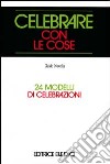 Celebrare con le cose. 24 modelli di celebrazioni libro di Novella Guido