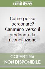 Come posso perdonare? Cammino verso il perdono e la riconciliazione