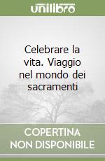 Celebrare la vita. Viaggio nel mondo dei sacramenti libro