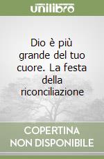 Dio è più grande del tuo cuore. La festa della riconciliazione libro