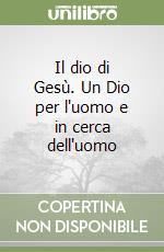 Il dio di Gesù. Un Dio per l'uomo e in cerca dell'uomo libro