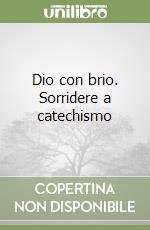 Dio con brio. Sorridere a catechismo libro