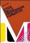 Etica delle professioni formative. Etica professionale per, educatore, intellettuale, psicologo... libro