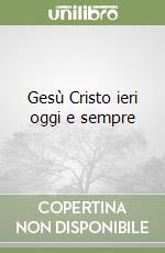 Gesù Cristo ieri oggi e sempre libro