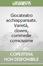 Giocateatro acchiapparisate. Varietà, clowns, commedie comicissime libro